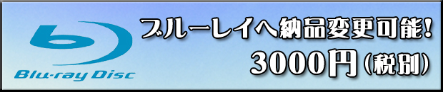 ブルーレイへ納品変更３０００円